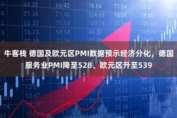 牛客栈 德国及欧元区PMI数据预示经济分化，德国服务业PMI降至528、欧元区升至539