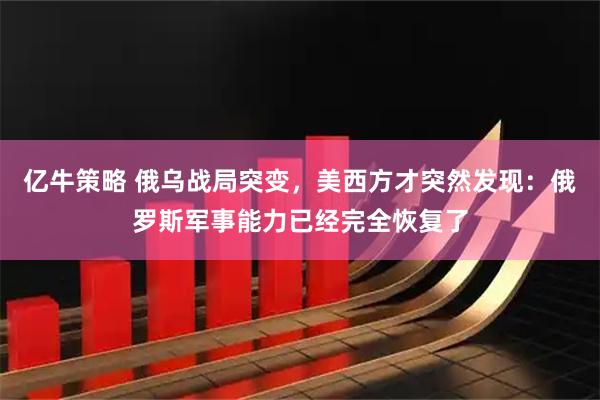 亿牛策略 俄乌战局突变，美西方才突然发现：俄罗斯军事能力已经完全恢复了