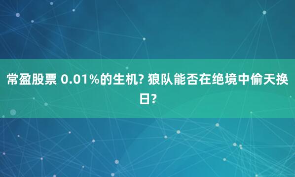 常盈股票 0.01%的生机? 狼队能否在绝境中偷天换日?