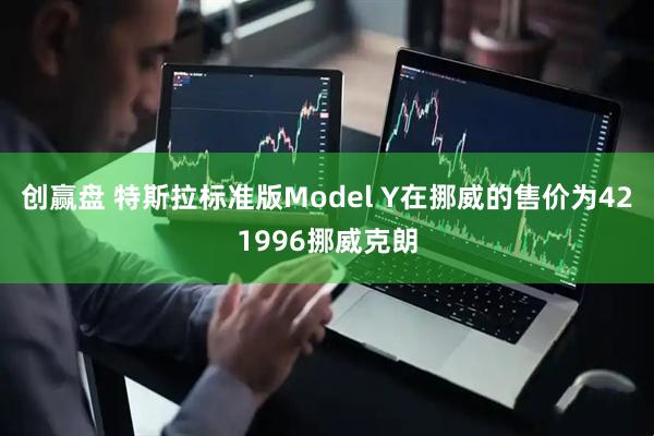 创赢盘 特斯拉标准版Model Y在挪威的售价为421996挪威克朗