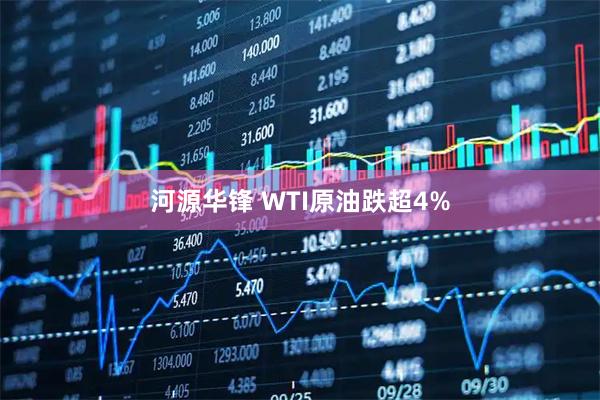 河源华锋 WTI原油跌超4%